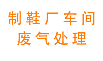 鞋廠(chǎng)車(chē)間產(chǎn)生的廢氣改怎么處理？