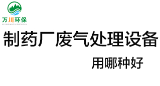 制藥廠(chǎng)廢氣處理設備用哪種好？