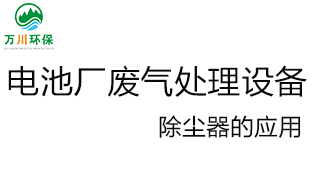 電池廠(chǎng)廢氣處理設備の除塵器的應用